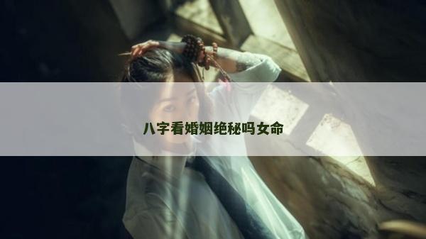 八字看婚姻绝秘吗女命