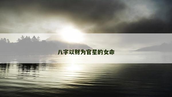 八字以财为官星的女命