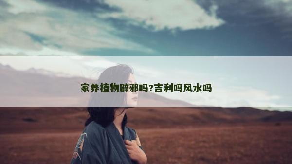 家养植物辟邪吗?吉利吗风水吗