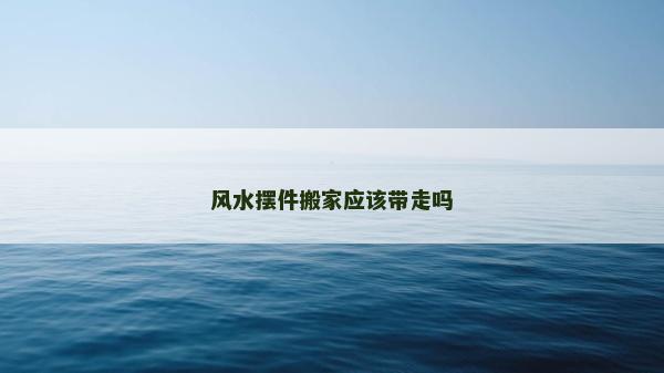 风水摆件搬家应该带走吗