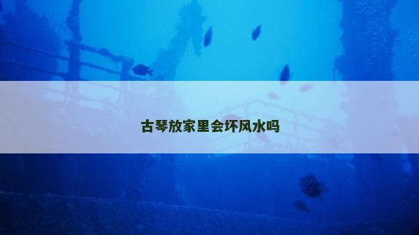 古琴放家里会坏风水吗