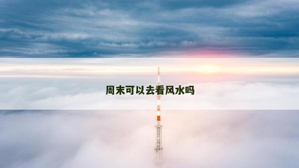 周末可以去看风水吗