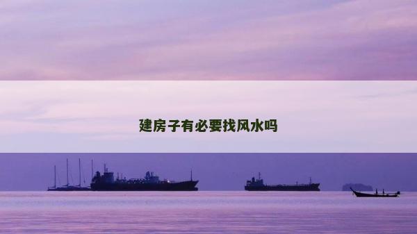建房子有必要找风水吗