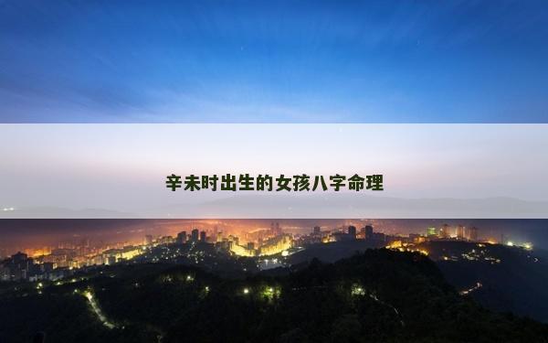 辛未时出生的女孩八字命理