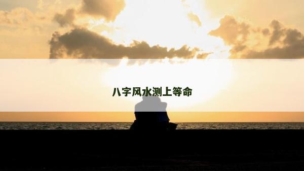 八字风水测上等命