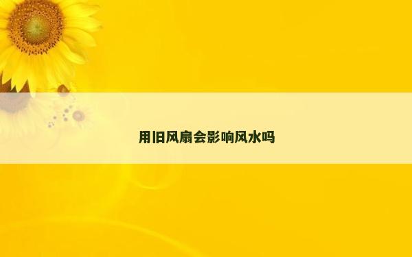 用旧风扇会影响风水吗