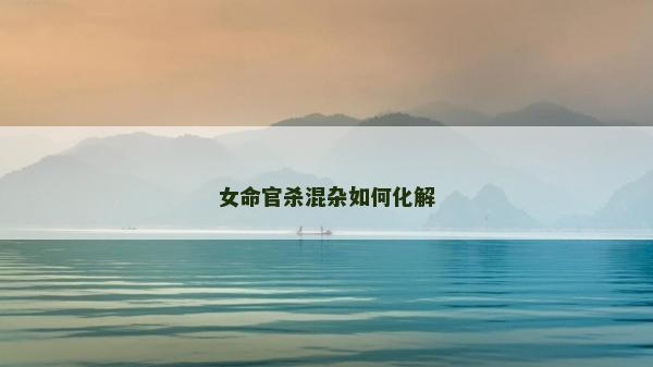 女命官杀混杂如何化解