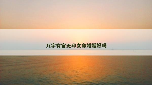 八字有官无印女命婚姻好吗