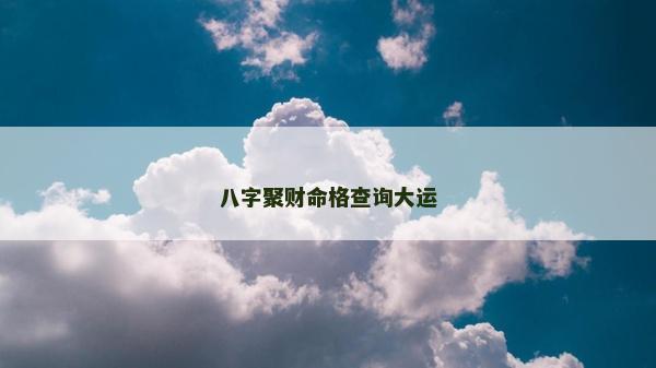 八字聚财命格查询大运