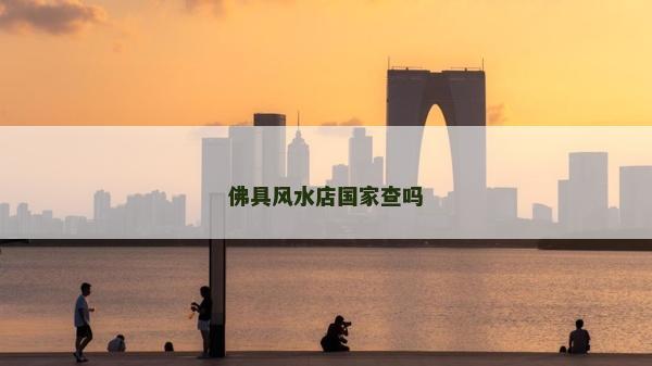 佛具风水店国家查吗