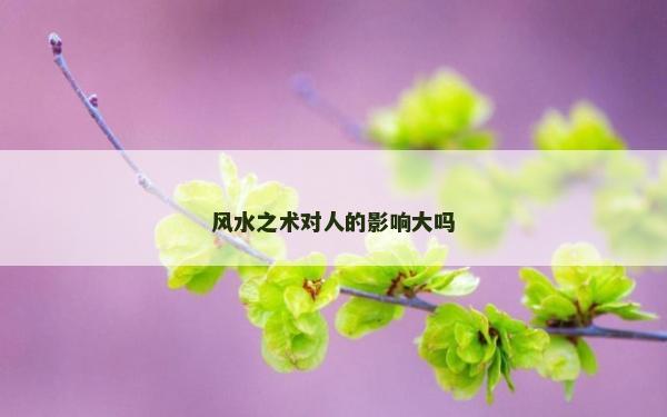 风水之术对人的影响大吗