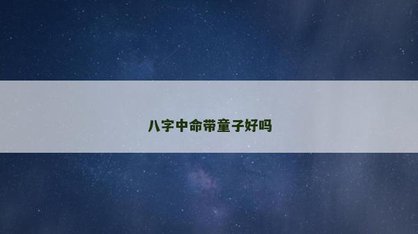 八字中命带童子好吗