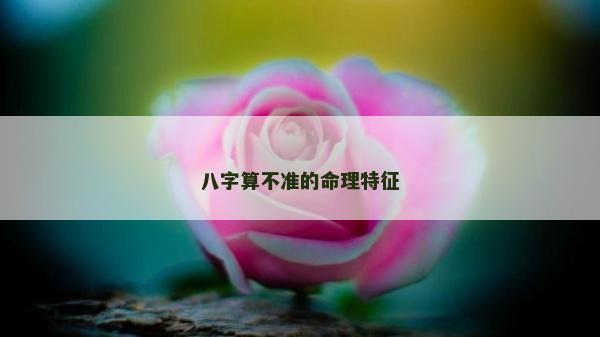 八字算不准的命理特征