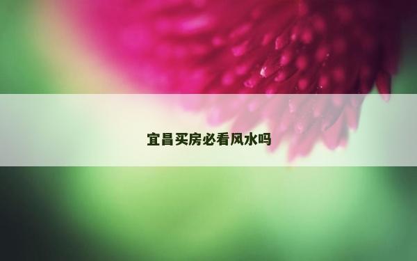 宜昌买房必看风水吗
