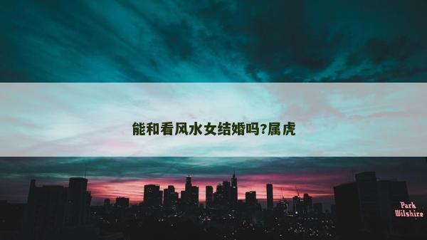能和看风水女结婚吗?属虎