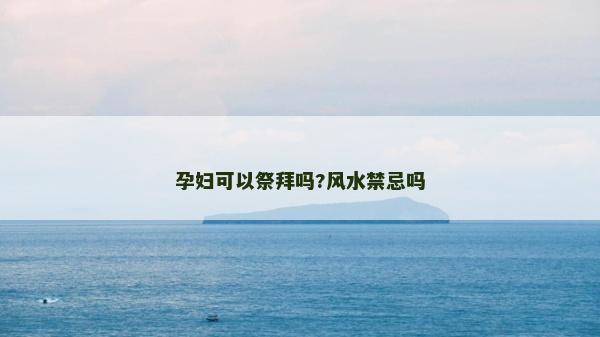 孕妇可以祭拜吗?风水禁忌吗