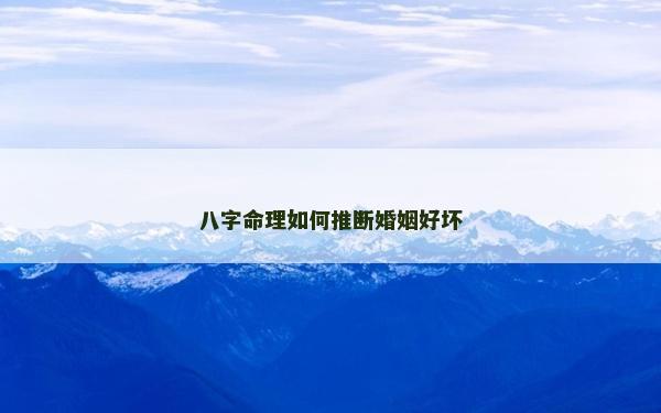 八字命理如何推断婚姻好坏