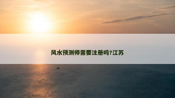 风水预测师需要注册吗?江苏
