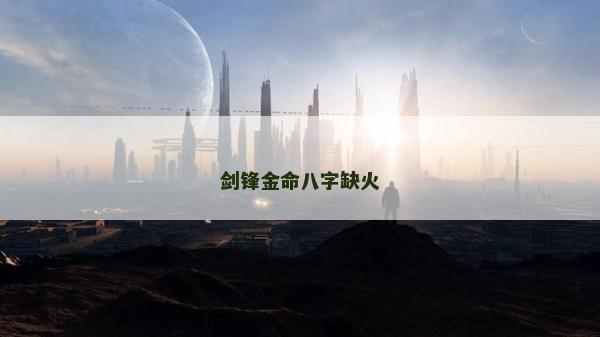 剑锋金命八字缺火