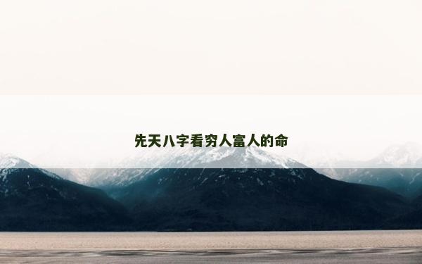 先天八字看穷人富人的命