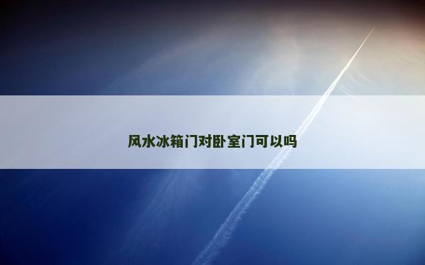 风水冰箱门对卧室门可以吗