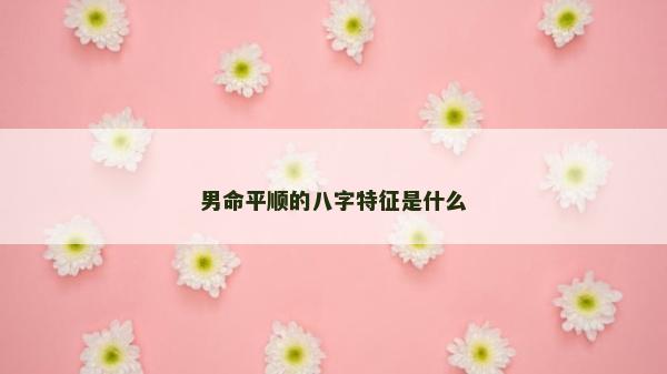 男命平顺的八字特征是什么