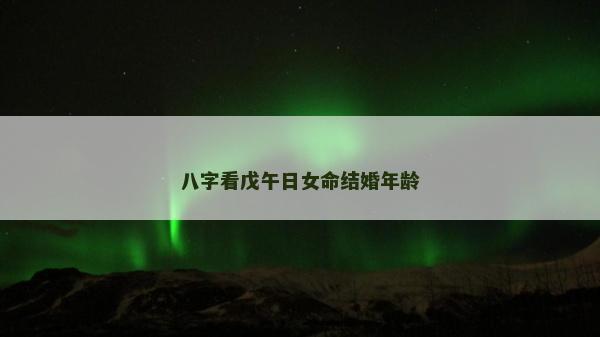 八字看戊午日女命结婚年龄
