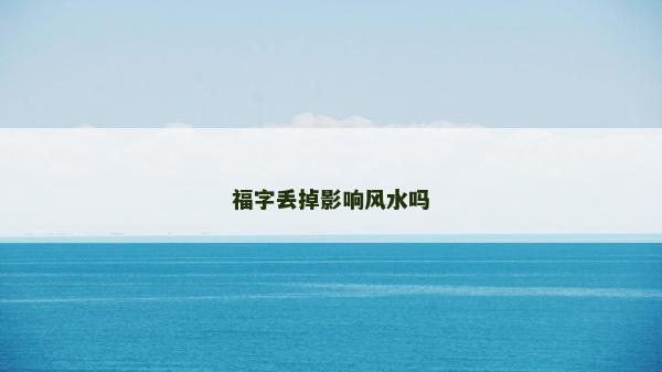福字丢掉影响风水吗