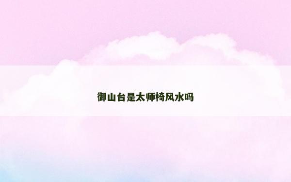 御山台是太师椅风水吗