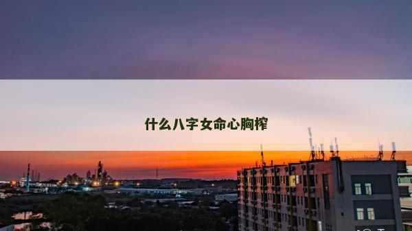什么八字女命心胸榨