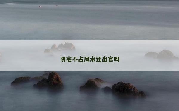 阴宅不占风水还出官吗