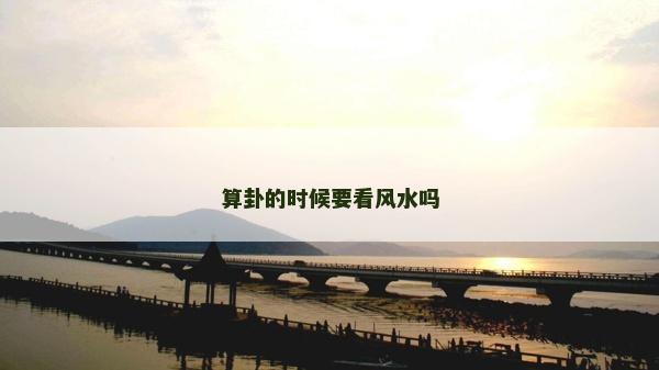 算卦的时候要看风水吗