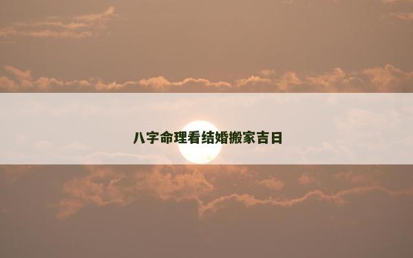 八字命理看结婚搬家吉日