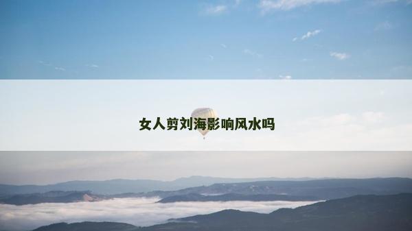 女人剪刘海影响风水吗