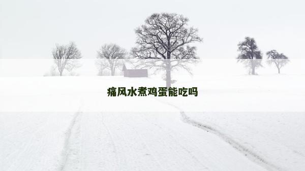 痛风水煮鸡蛋能吃吗