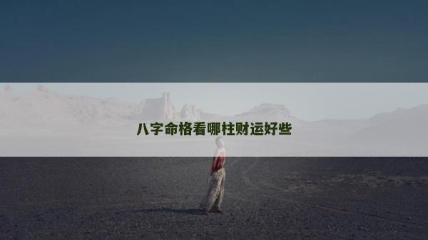 八字命格看哪柱财运好些