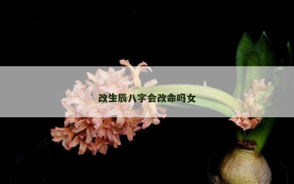 改生辰八字会改命吗女