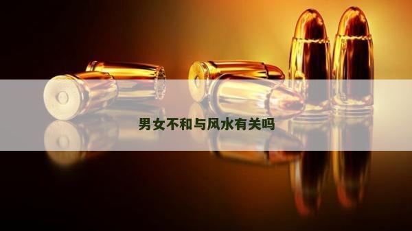 男女不和与风水有关吗