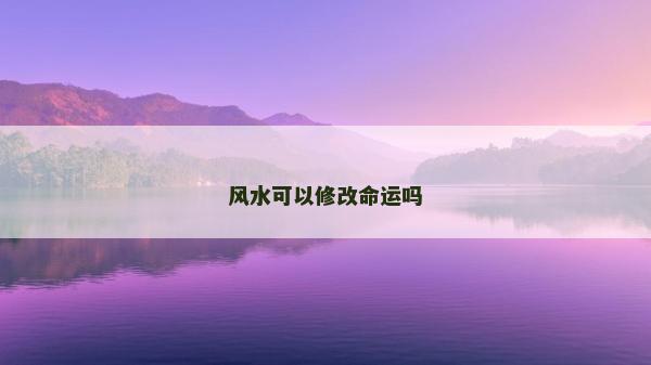 风水可以修改命运吗