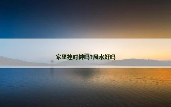 家里挂时钟吗?风水好吗