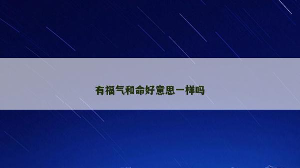 有福气和命好意思一样吗