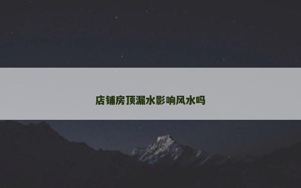 店铺房顶漏水影响风水吗