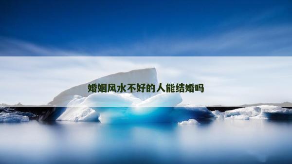 婚姻风水不好的人能结婚吗