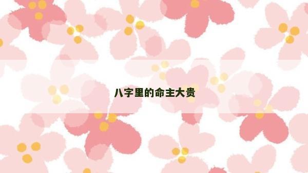 八字里的命主大贵
