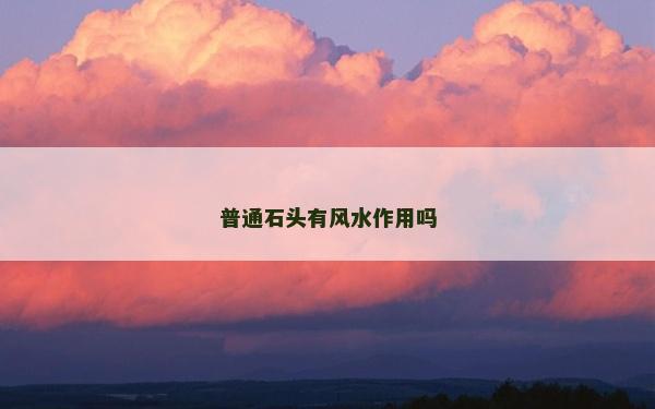 普通石头有风水作用吗