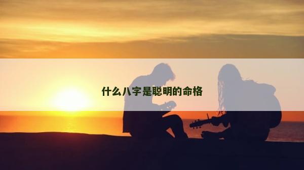 什么八字是聪明的命格