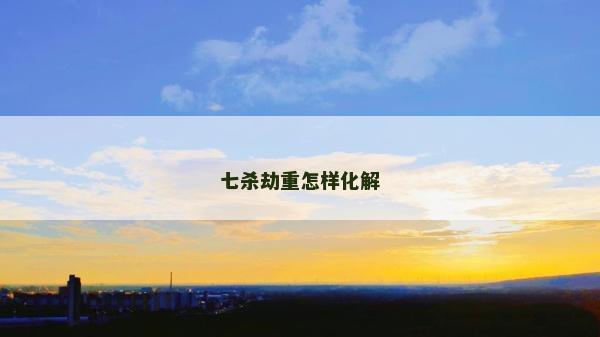 七杀劫重怎样化解