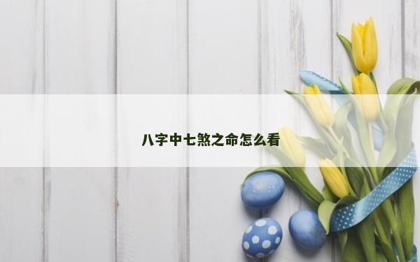 八字中七煞之命怎么看