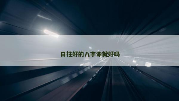 日柱好的八字命就好吗