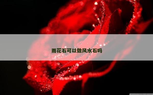 雨花石可以做风水石吗